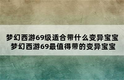 梦幻西游69级适合带什么变异宝宝 梦幻西游69最值得带的变异宝宝